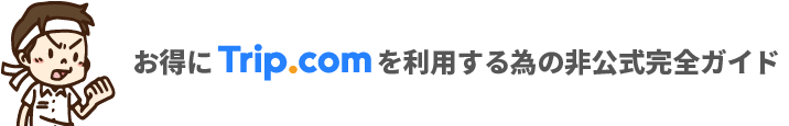 Trip.com トラブルなくお得にTrip.comを利用する為の完全ガイド Presented by タビワザ.JP